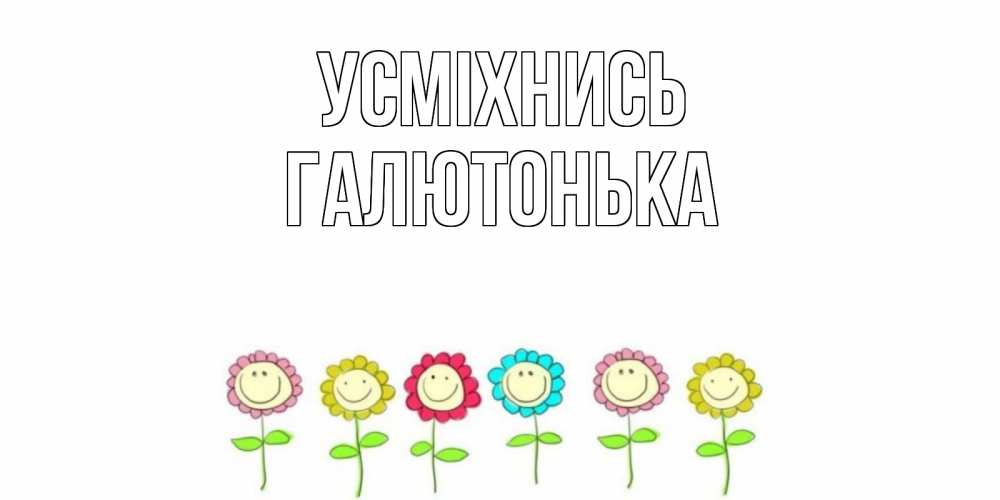 Открытка на каждый день з підписом, Галютонька Усміхнись улыбка, цветы Прикольна листівка з побажанням онлайн скачати безкоштовно 