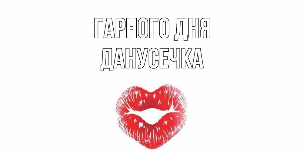 Открытка на каждый день з підписом, Данусечка Гарного дня Поцелуй Прикольна листівка з побажанням онлайн скачати безкоштовно 