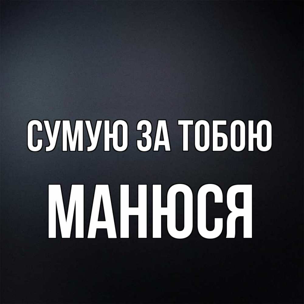 Открытка на каждый день з підписом, Манюся Сумую за тобою с подписью Прикольна листівка з побажанням онлайн скачати безкоштовно 
