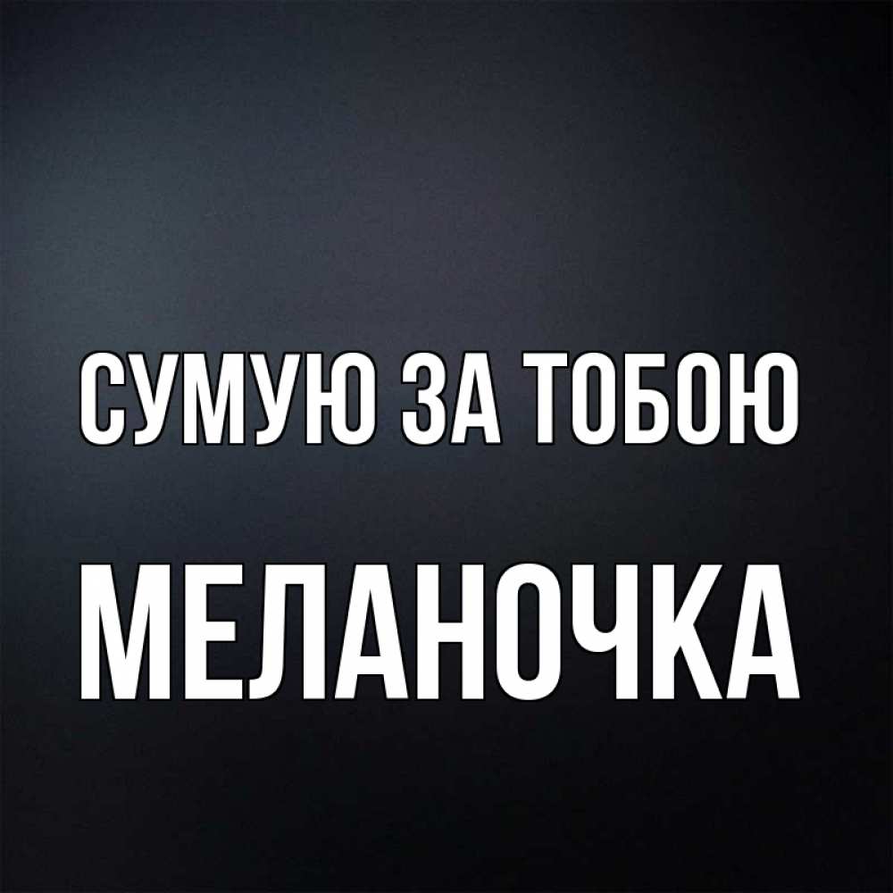 Открытка на каждый день з підписом, Меланочка Сумую за тобою с подписью Прикольна листівка з побажанням онлайн скачати безкоштовно 