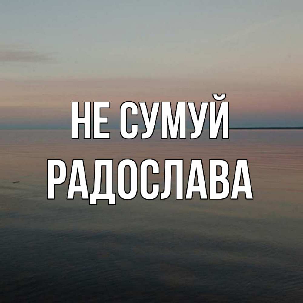 Открытка на каждый день з підписом, Радослава Не сумуй водная гладь Прикольна листівка з побажанням онлайн скачати безкоштовно 