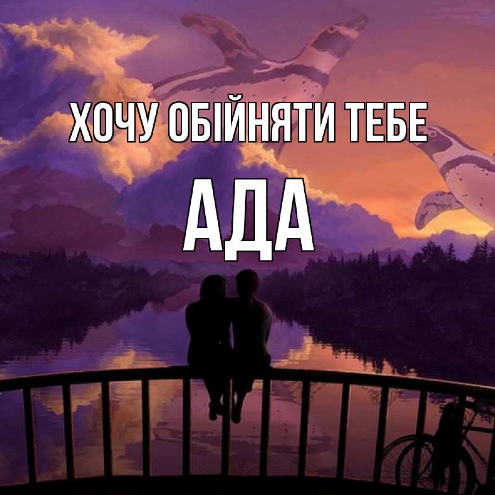 Открытка на каждый день з підписом, Ада Хочу обійняти тебе парочка сидит на мосте или на набережной Прикольна листівка з побажанням онлайн скачати безкоштовно 