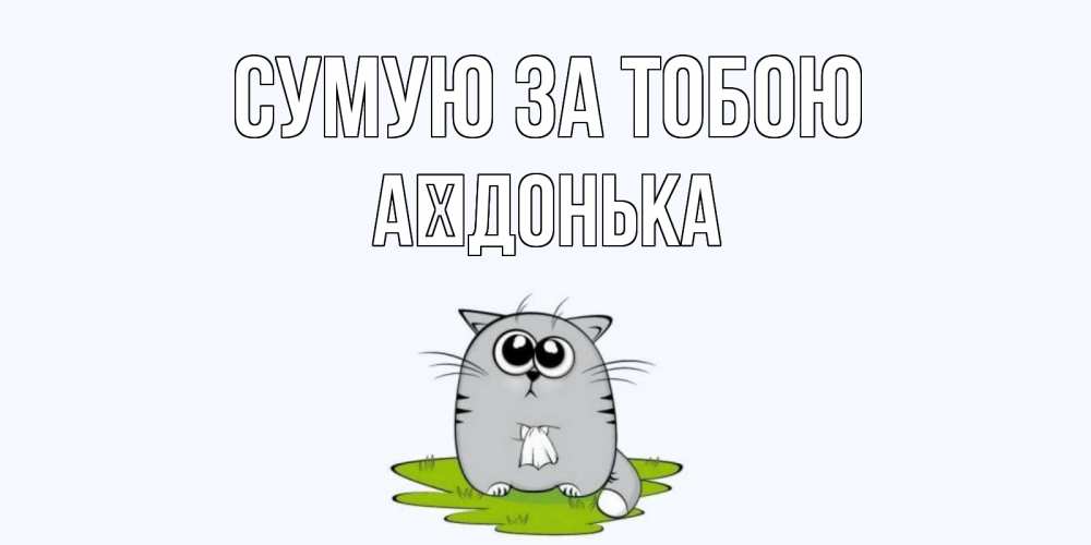 Открытка на каждый день з підписом, Аїдонька Сумую за тобою открытки с котиками я по тебе скучаю с именем Прикольна листівка з побажанням онлайн скачати безкоштовно 