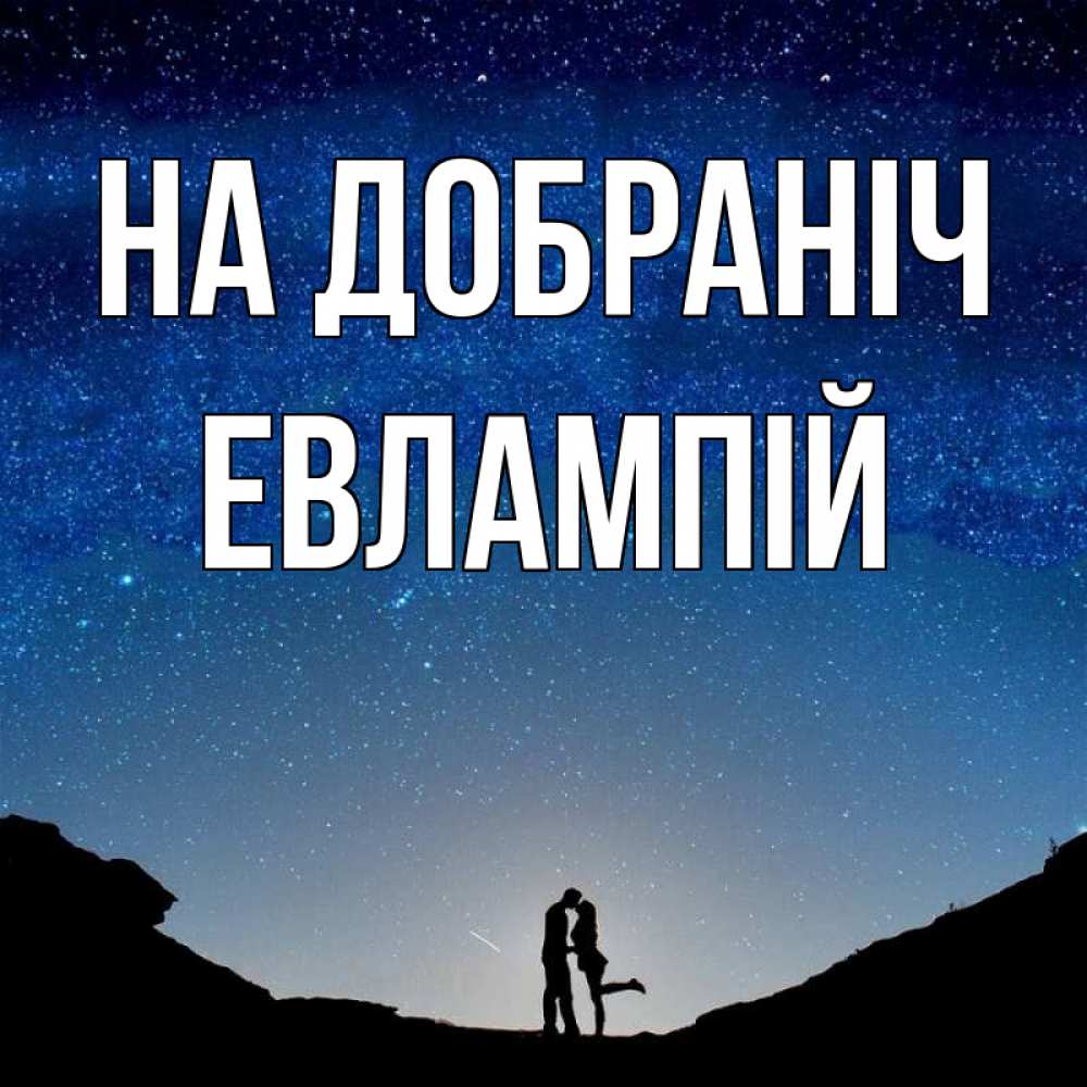 Открытка на каждый день з підписом, Евлампій На добраніч звездное небо и люди Прикольна листівка з побажанням онлайн скачати безкоштовно 