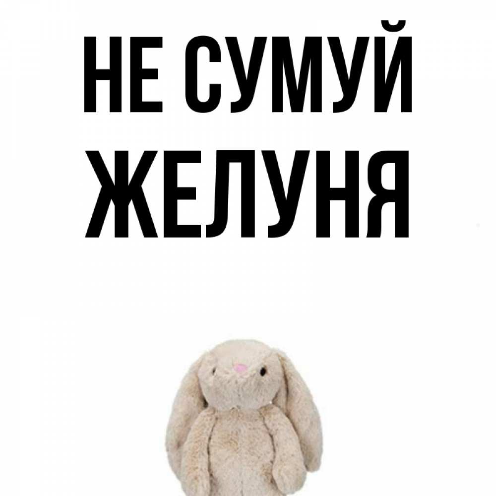 Открытка на каждый день з підписом, Желуня Не сумуй детская игрушка зайчика Прикольна листівка з побажанням онлайн скачати безкоштовно 