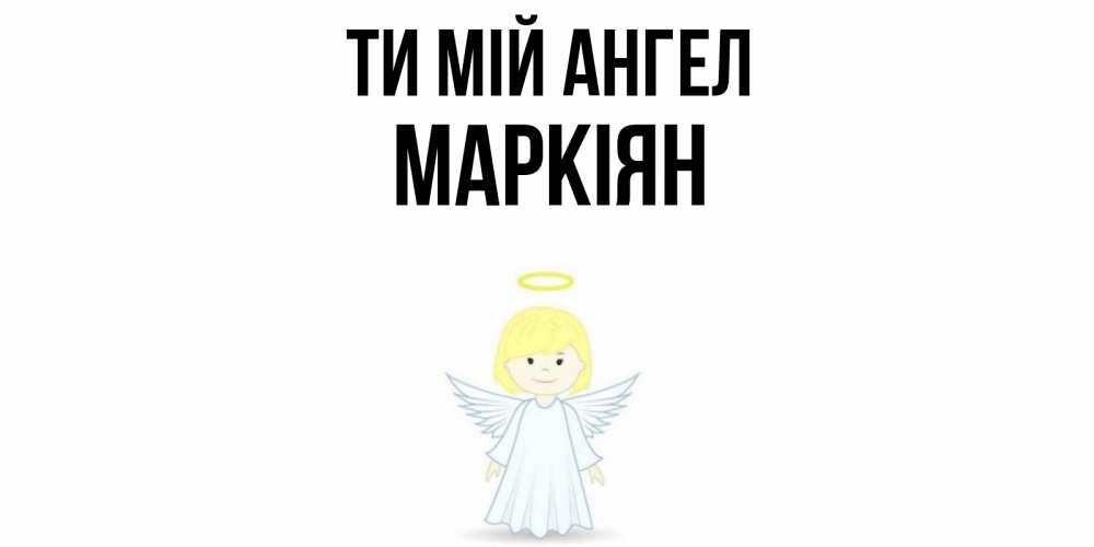 Открытка на каждый день з підписом, Маркіян Ти мій ангел ангел Прикольна листівка з побажанням онлайн скачати безкоштовно 