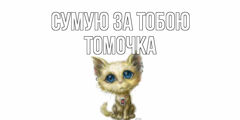 Открытка на каждый день з підписом, Томочка Сумую за тобою я по тебе скучаю открытки для любимых с именем Прикольна листівка з побажанням онлайн скачати безкоштовно 