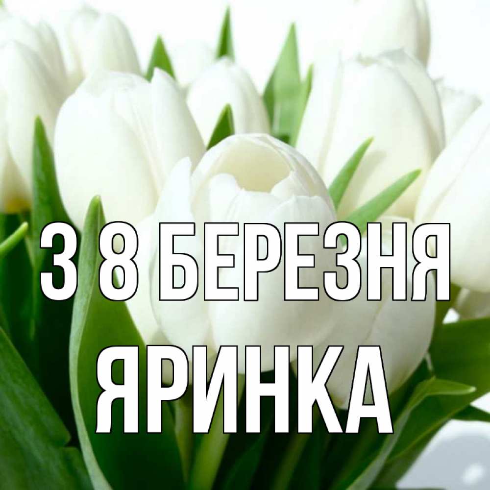 Открытка на каждый день з підписом, Яринка З 8 БЕРЕЗНЯ цветы Прикольна листівка з побажанням онлайн скачати безкоштовно 