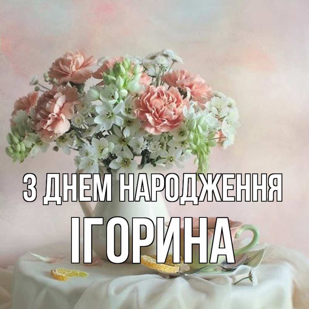 Открытка на каждый день з підписом, Ігорина З Днем народження с цветами Прикольна листівка з побажанням онлайн скачати безкоштовно 