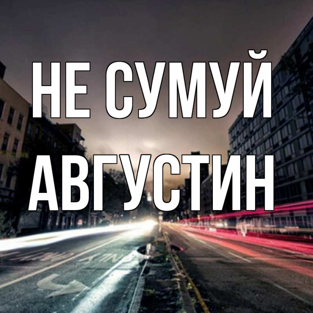 Открытка на каждый день з підписом, Августин Не сумуй съемка ночью Прикольна листівка з побажанням онлайн скачати безкоштовно 