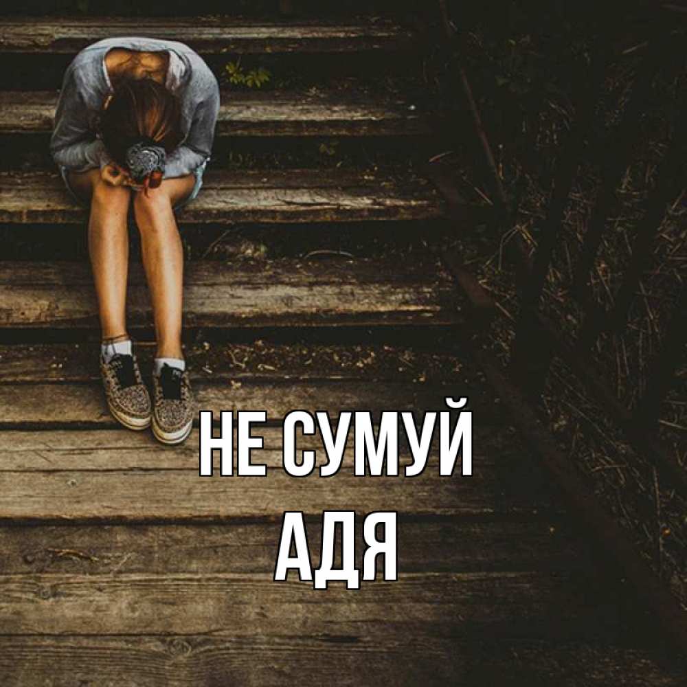 Открытка на каждый день з підписом, Адя Не сумуй девушка сидит на деревянных ступеньках Прикольна листівка з побажанням онлайн скачати безкоштовно 
