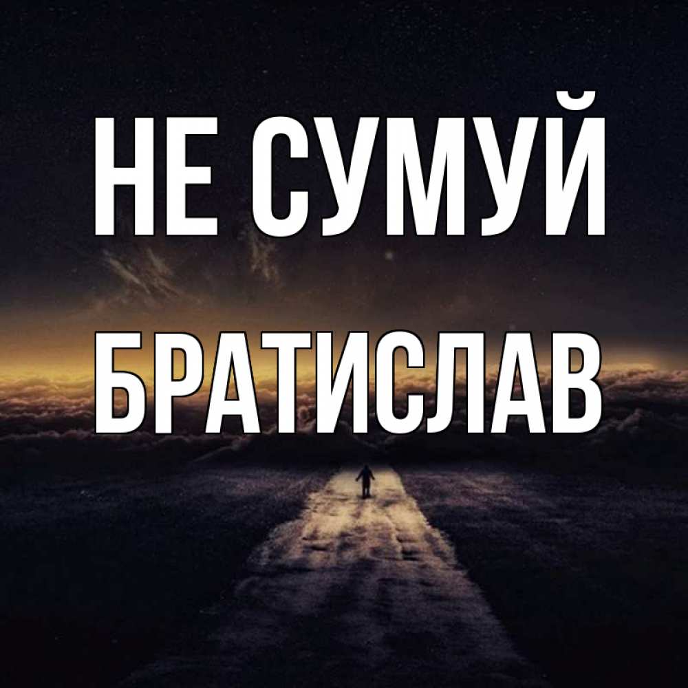 Открытка на каждый день з підписом, Братислав Не сумуй дорога в никуда Прикольна листівка з побажанням онлайн скачати безкоштовно 