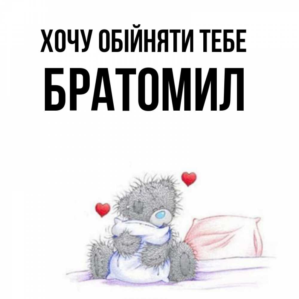 Открытка на каждый день з підписом, Братомил Хочу обійняти тебе сердечки мишка Тедди и кроватка Прикольна листівка з побажанням онлайн скачати безкоштовно 