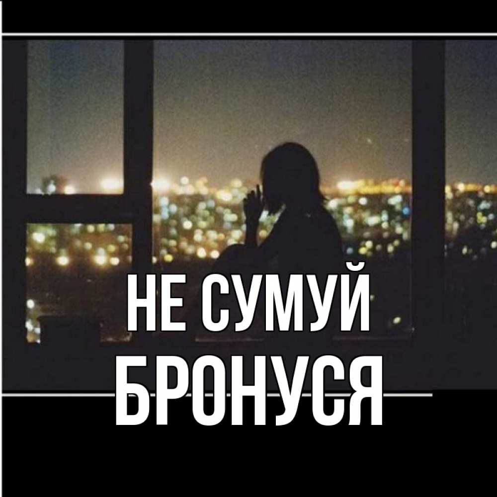 Открытка на каждый день з підписом, Бронуся Не сумуй смотрит на ночной город Прикольна листівка з побажанням онлайн скачати безкоштовно 