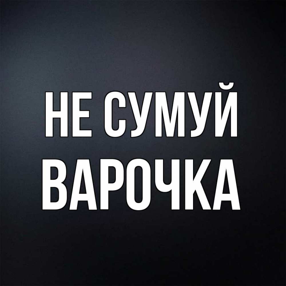 Открытка на каждый день з підписом, Варочка Не сумуй Градиент серый Прикольна листівка з побажанням онлайн скачати безкоштовно 