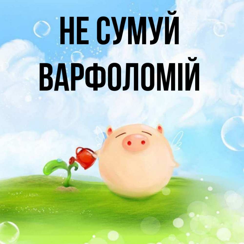 Открытка на каждый день з підписом, Варфоломій Не сумуй поливает цветок порося Прикольна листівка з побажанням онлайн скачати безкоштовно 