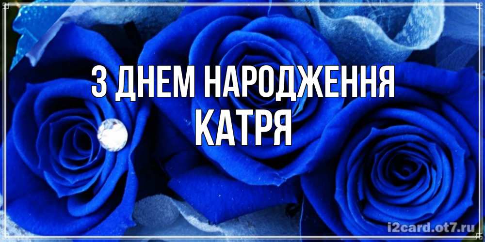 Открытка на каждый день з підписом, Катря З Днем народження синие розы в росе Прикольна листівка з побажанням онлайн скачати безкоштовно 
