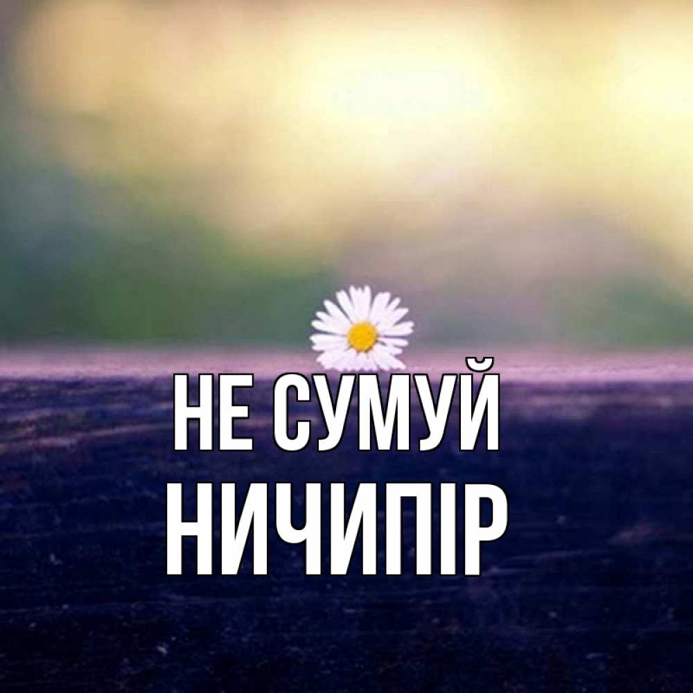 Открытка на каждый день з підписом, Ничипір Не сумуй красота Прикольна листівка з побажанням онлайн скачати безкоштовно 