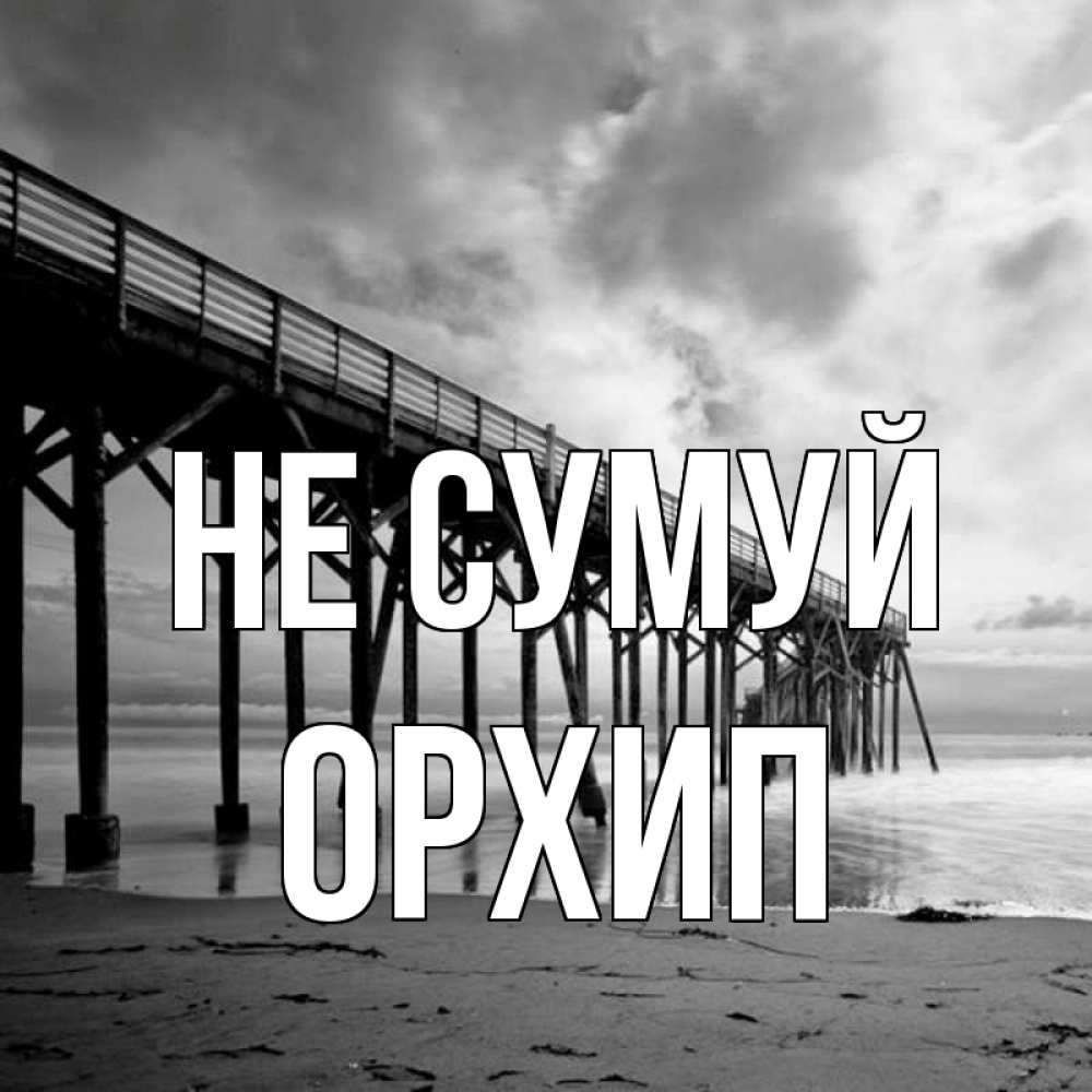 Открытка на каждый день з підписом, Орхип Не сумуй вода и пляж под мостом Прикольна листівка з побажанням онлайн скачати безкоштовно 