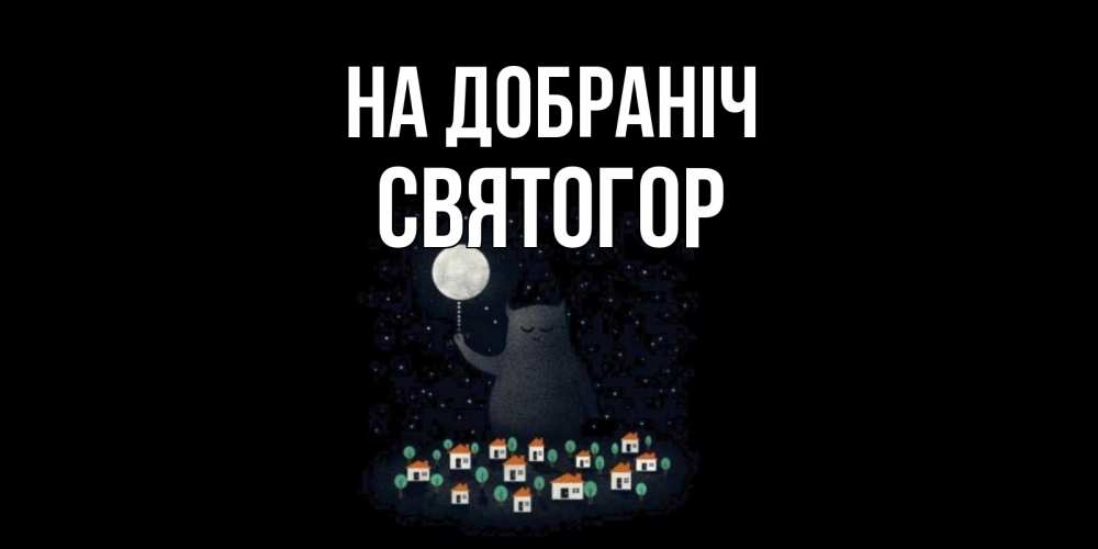 Открытка на каждый день з підписом, Святогор На добраніч кот,луна, ночь, звезды Прикольна листівка з побажанням онлайн скачати безкоштовно 