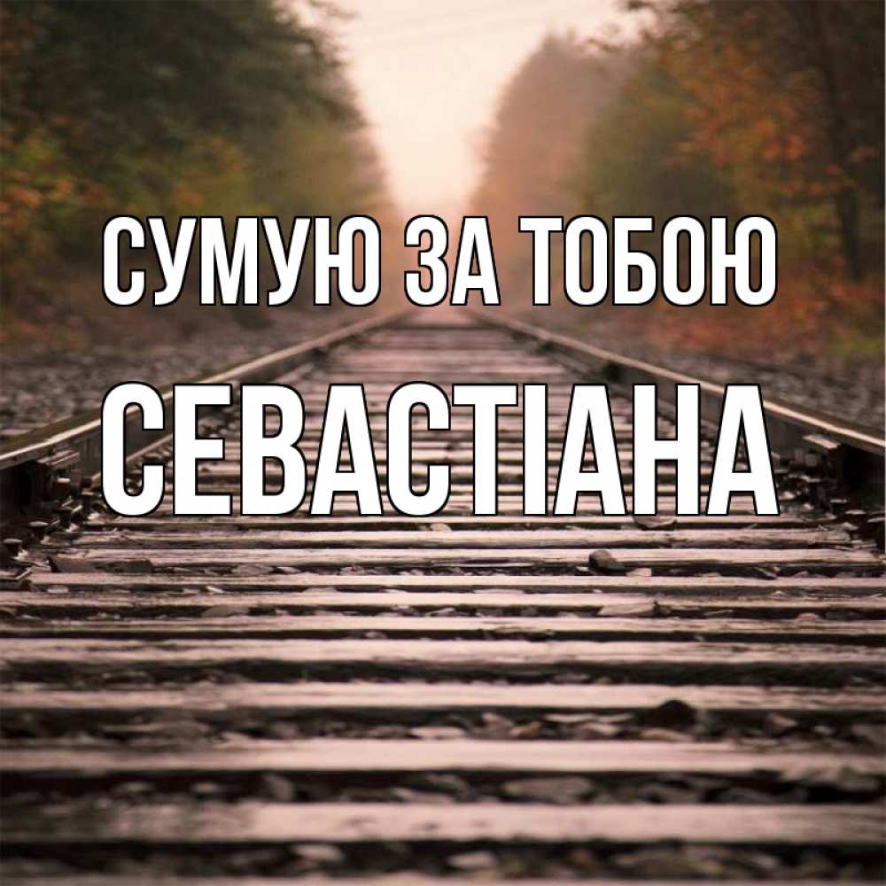 Открытка на каждый день з підписом, Севастіана Сумую за тобою приезжай Прикольна листівка з побажанням онлайн скачати безкоштовно 