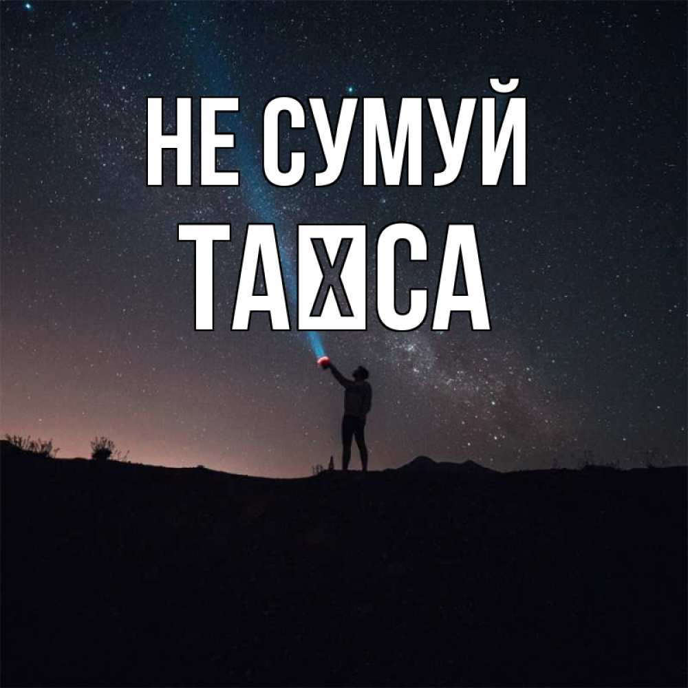 Открытка на каждый день з підписом, Таїса Не сумуй луч света и млечный путь Прикольна листівка з побажанням онлайн скачати безкоштовно 