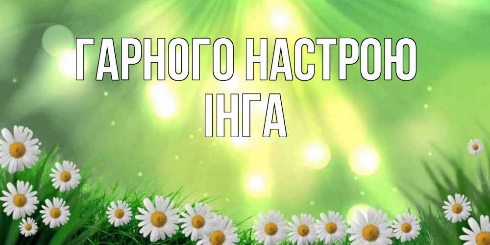 Открытка на каждый день з підписом, Інга Гарного настрою открытка с ромашками и солнечными лучами Прикольна листівка з побажанням онлайн скачати безкоштовно 