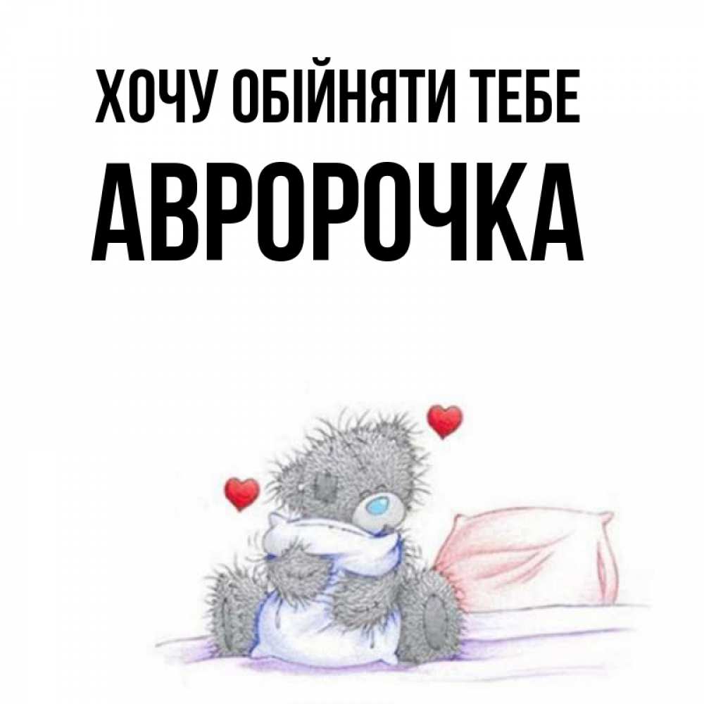 Открытка на каждый день з підписом, Авророчка Хочу обійняти тебе сердечки мишка Тедди и кроватка Прикольна листівка з побажанням онлайн скачати безкоштовно 