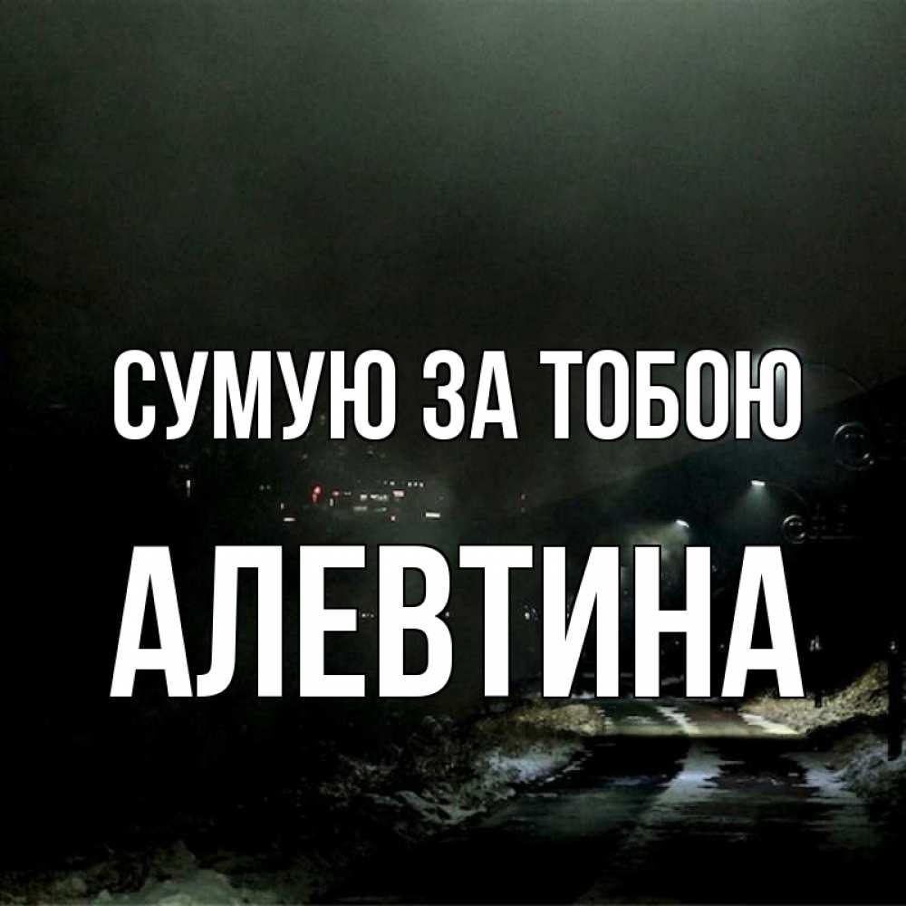 Открытка на каждый день з підписом, Алевтина Сумую за тобою окраина города Прикольна листівка з побажанням онлайн скачати безкоштовно 