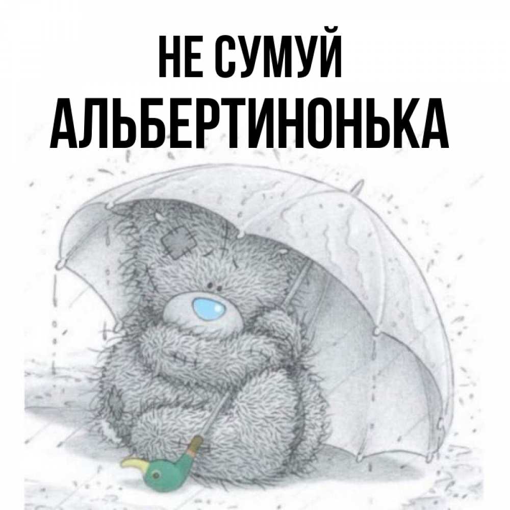 Открытка на каждый день з підписом, Альбертинонька Не сумуй спасите мишку Тедди Прикольна листівка з побажанням онлайн скачати безкоштовно 