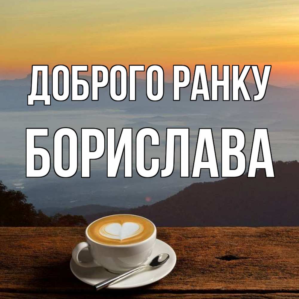 Открытка на каждый день з підписом, Борислава Доброго ранку кофе на высоте Прикольна листівка з побажанням онлайн скачати безкоштовно 