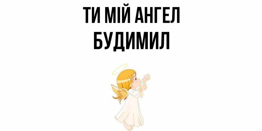 Открытка на каждый день з підписом, Будимил Ти мій ангел ангел, девочка Прикольна листівка з побажанням онлайн скачати безкоштовно 