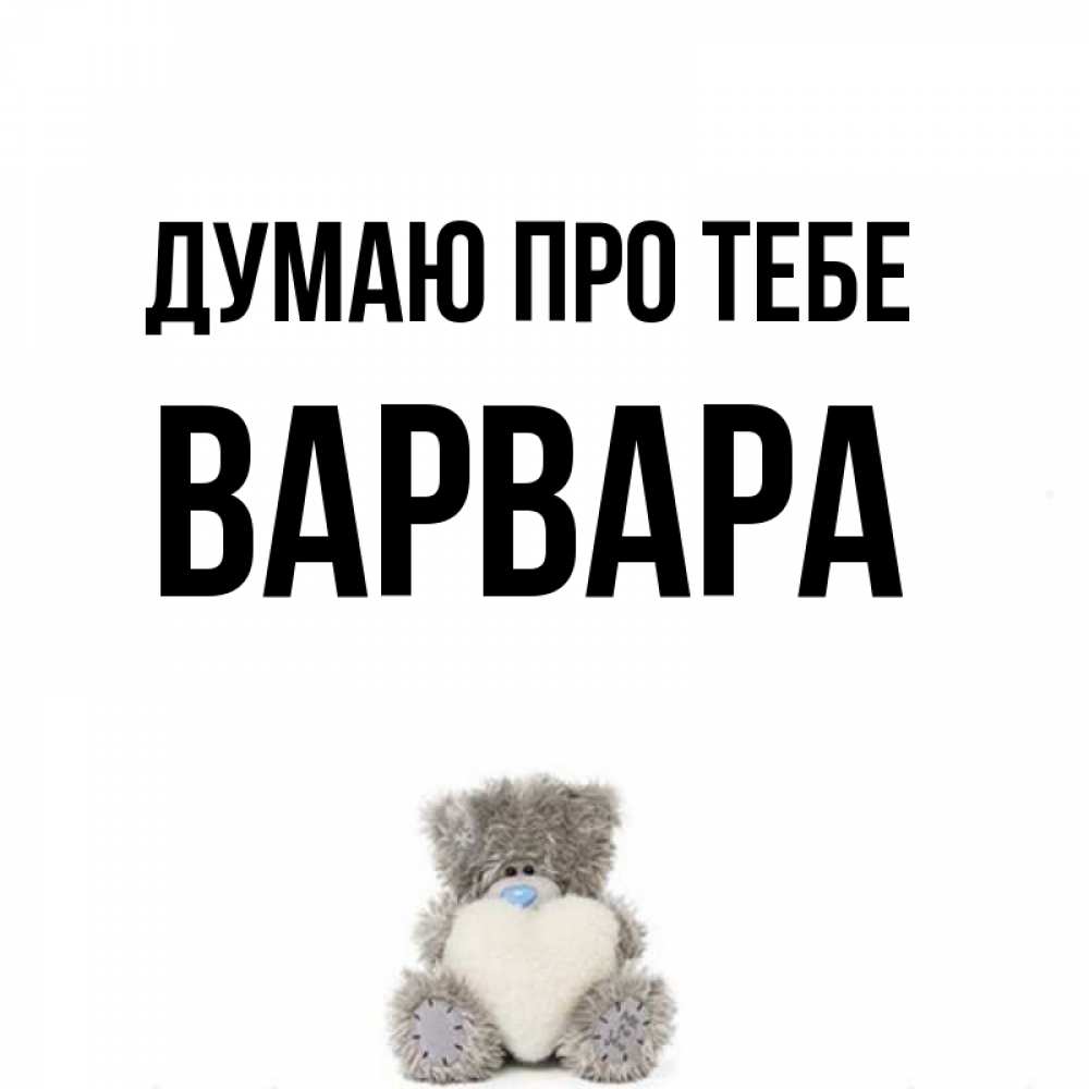 Открытка на каждый день з підписом, Варвара Думаю про тебе тедди с сердечком для любимой Прикольна листівка з побажанням онлайн скачати безкоштовно 
