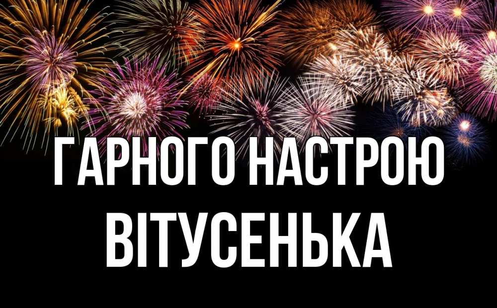 Открытка на каждый день з підписом, Вітусенька Гарного настрою Фейрверг 1 Прикольна листівка з побажанням онлайн скачати безкоштовно 