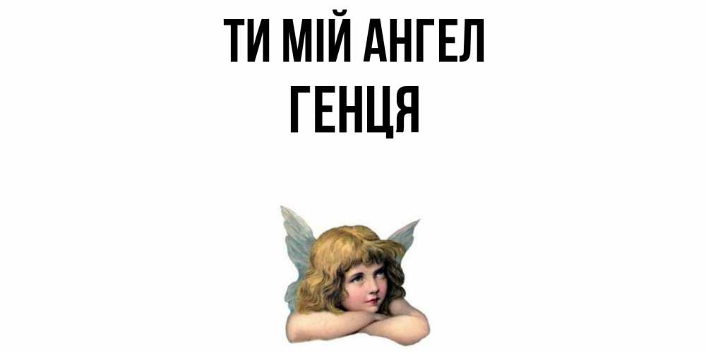 Открытка на каждый день з підписом, Генця Ти мій ангел ангел Прикольна листівка з побажанням онлайн скачати безкоштовно 