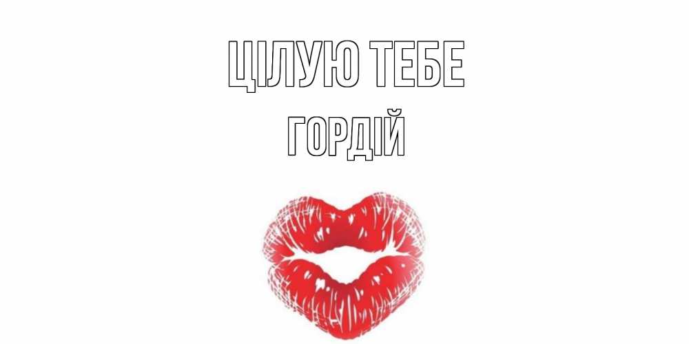 Открытка на каждый день з підписом, Гордій Цілую тебе поцелуй Прикольна листівка з побажанням онлайн скачати безкоштовно 
