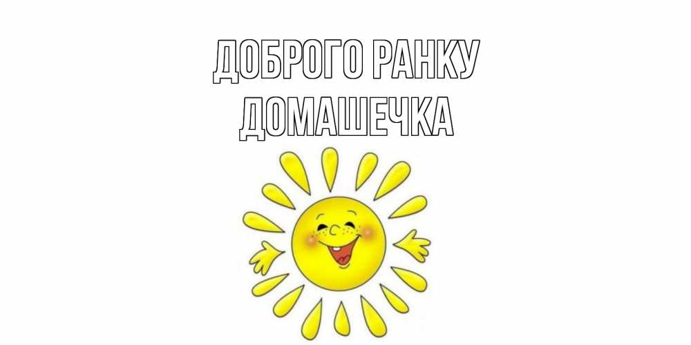 Открытка на каждый день з підписом, Домашечка Доброго ранку солнце Прикольна листівка з побажанням онлайн скачати безкоштовно 