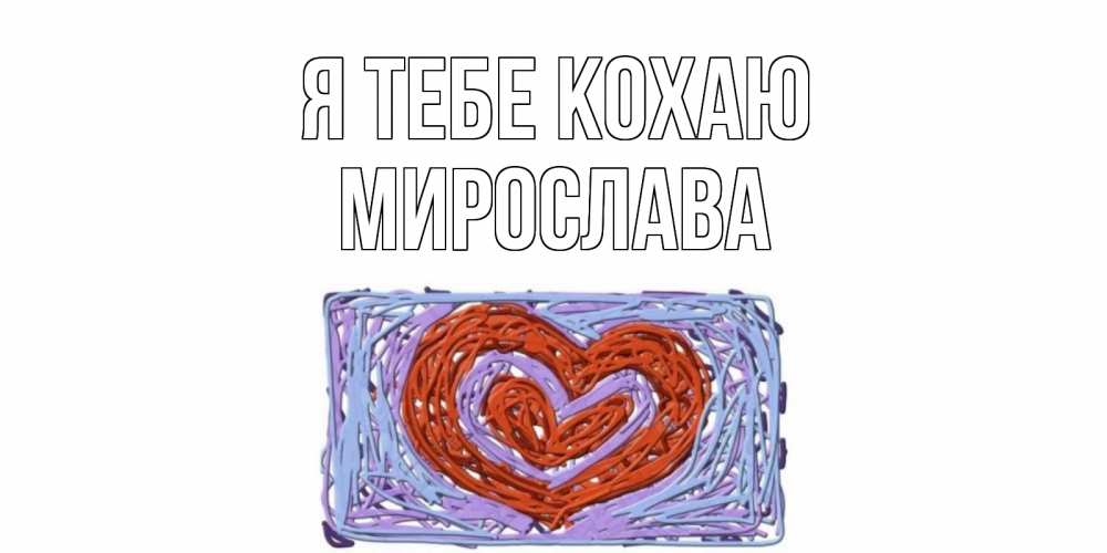 Открытка на каждый день з підписом, Мирослава Я тебе кохаю сердце Прикольна листівка з побажанням онлайн скачати безкоштовно 