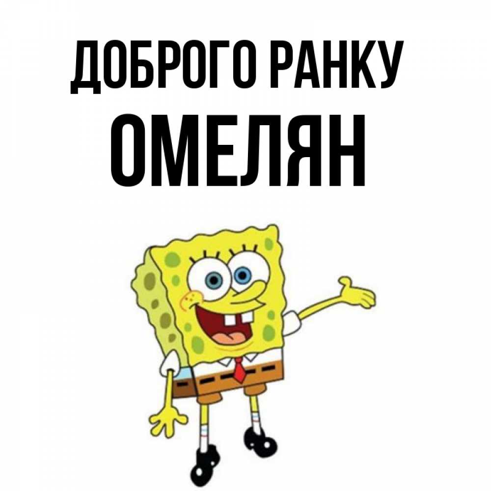 Открытка на каждый день з підписом, Омелян Доброго ранку губка боб улыбается Прикольна листівка з побажанням онлайн скачати безкоштовно 
