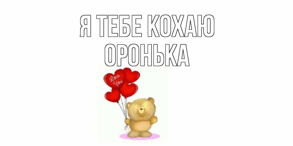 Открытка на каждый день з підписом, Оронька Я тебе кохаю плюшевый мишка, шарики Прикольна листівка з побажанням онлайн скачати безкоштовно 