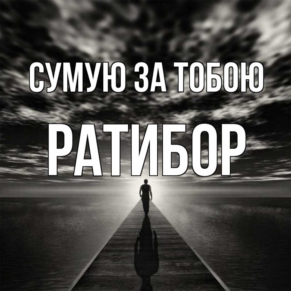 Открытка на каждый день з підписом, Ратибор Сумую за тобою к тебе Прикольна листівка з побажанням онлайн скачати безкоштовно 