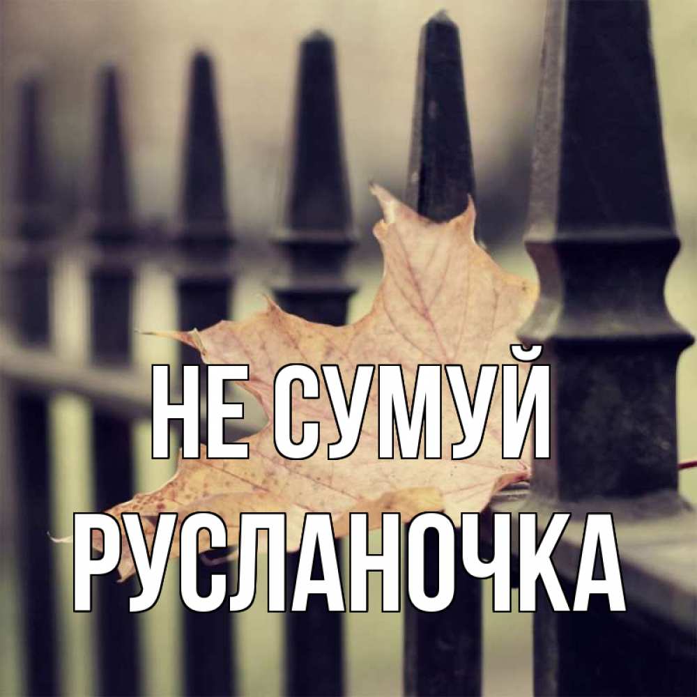 Открытка на каждый день з підписом, Русланочка Не сумуй лист клена Прикольна листівка з побажанням онлайн скачати безкоштовно 