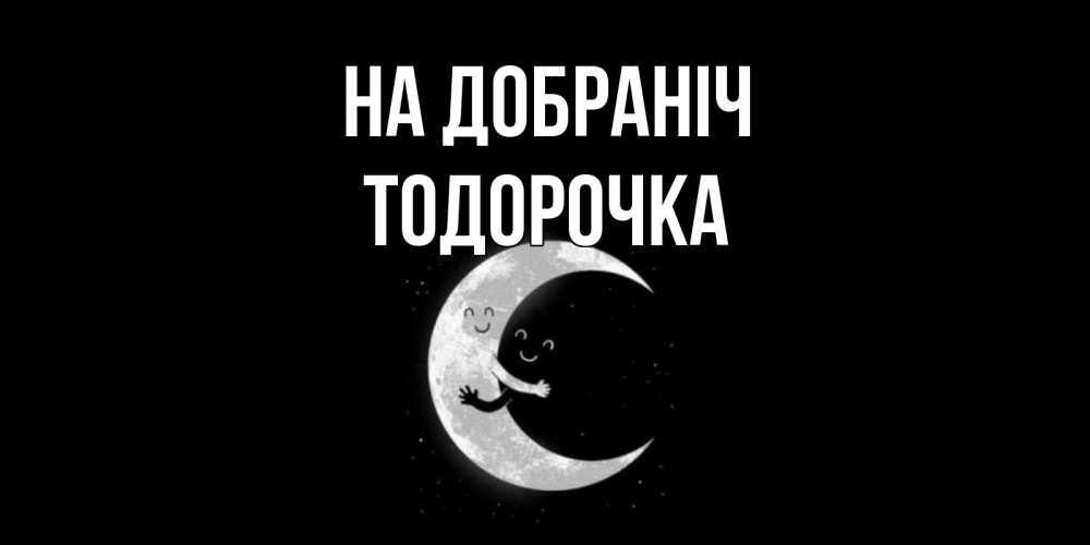 Открытка на каждый день з підписом, Тодорочка На добраніч месяц Прикольна листівка з побажанням онлайн скачати безкоштовно 