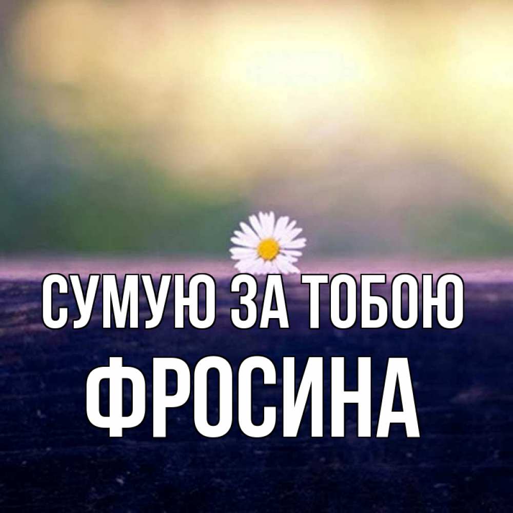 Открытка на каждый день з підписом, Фросина Сумую за тобою приходи в гости Прикольна листівка з побажанням онлайн скачати безкоштовно 