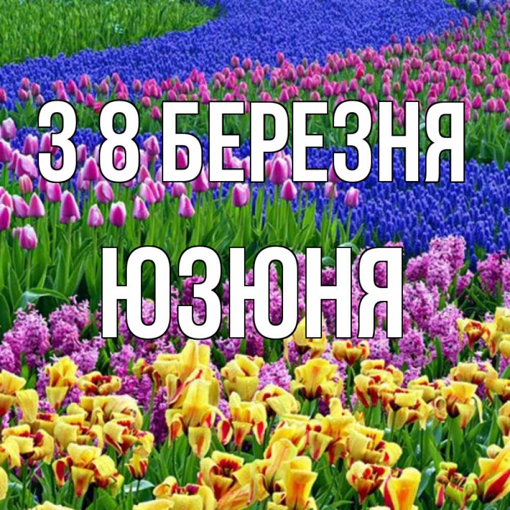 Открытка на каждый день з підписом, Юзюня З 8 БЕРЕЗНЯ цветы Прикольна листівка з побажанням онлайн скачати безкоштовно 