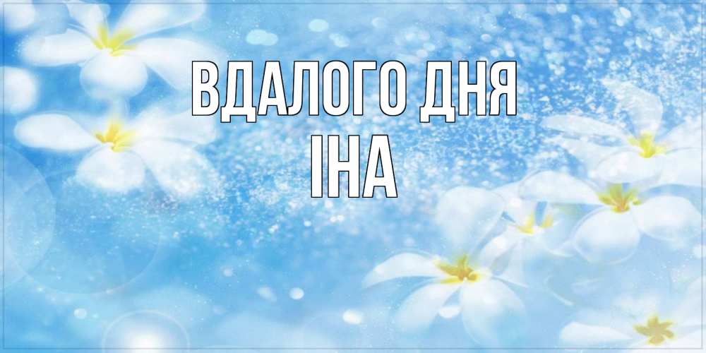 Открытка на каждый день з підписом, Іна Вдалого дня прекрасное настроение Прикольна листівка з побажанням онлайн скачати безкоштовно 