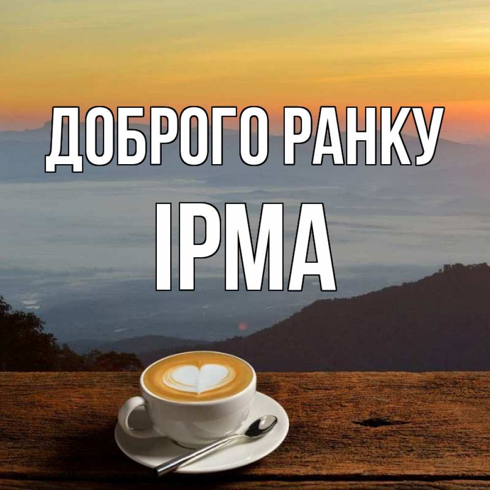 Открытка на каждый день з підписом, Ірма Доброго ранку кофе на высоте Прикольна листівка з побажанням онлайн скачати безкоштовно 