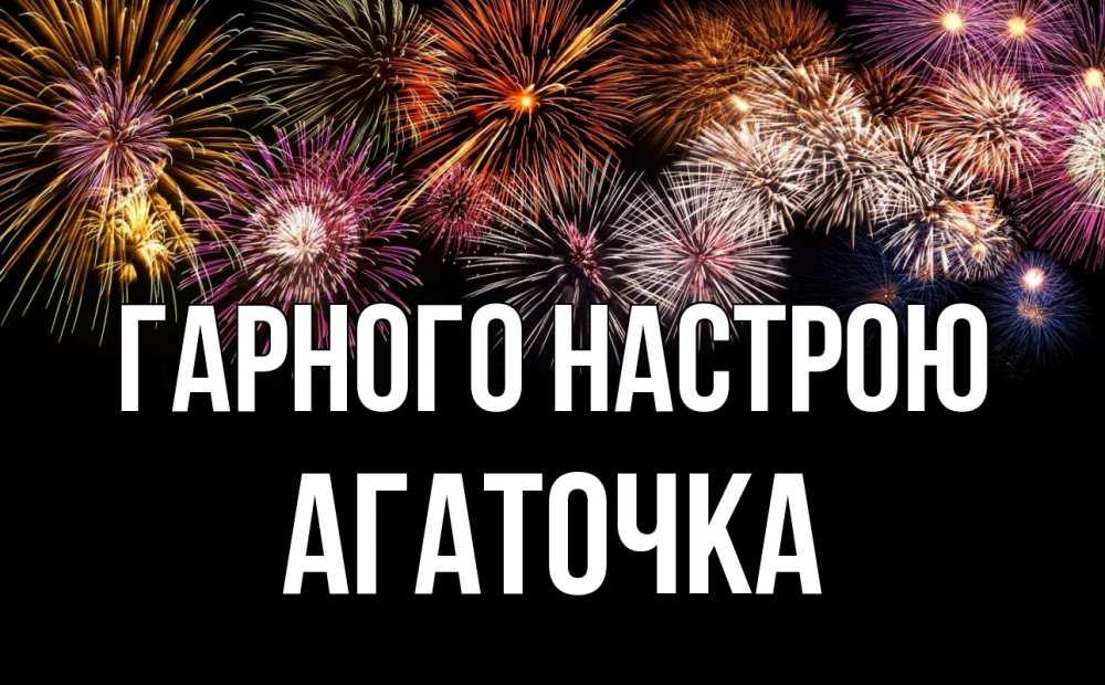 Открытка на каждый день з підписом, Агаточка Гарного настрою Фейрверг 1 Прикольна листівка з побажанням онлайн скачати безкоштовно 
