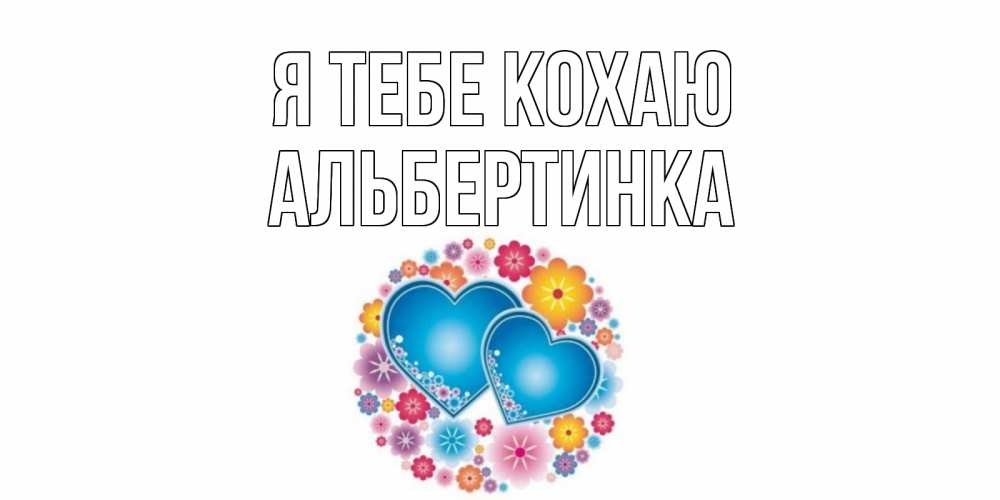 Открытка на каждый день з підписом, Альбертинка Я тебе кохаю цветы, сердце Прикольна листівка з побажанням онлайн скачати безкоштовно 