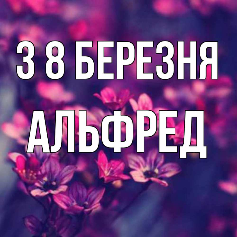 Открытка на каждый день з підписом, Альфред З 8 БЕРЕЗНЯ небольшие цветы 1 Прикольна листівка з побажанням онлайн скачати безкоштовно 